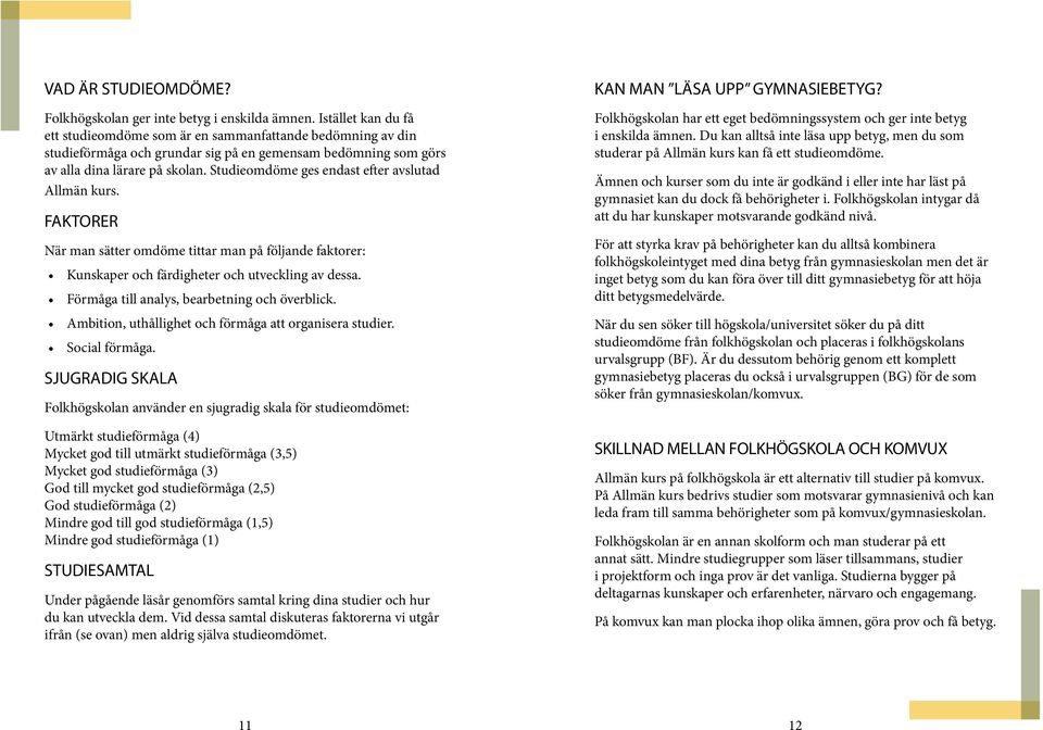 Studieomdöme ges endast efter avslutad Allmän kurs. FAKTORER När man sätter omdöme tittar man på följande faktorer: Kunskaper och färdigheter och utveckling av dessa.