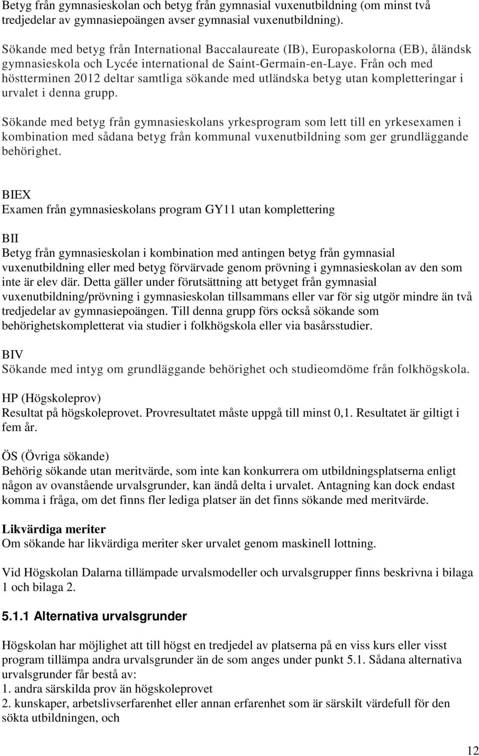 Från och med höstterminen 2012 deltar samtliga sökande med utländska betyg utan kompletteringar i urvalet i denna grupp.