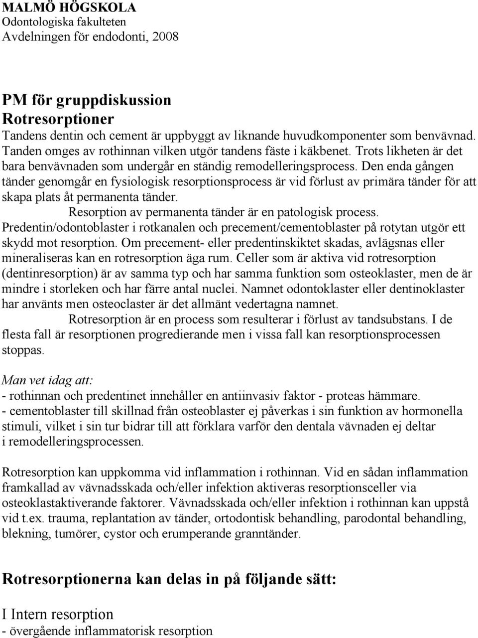 Den enda gången tänder genomgår en fysiologisk resorptionsprocess är vid förlust av primära tänder för att skapa plats åt permanenta tänder. Resorption av permanenta tänder är en patologisk process.