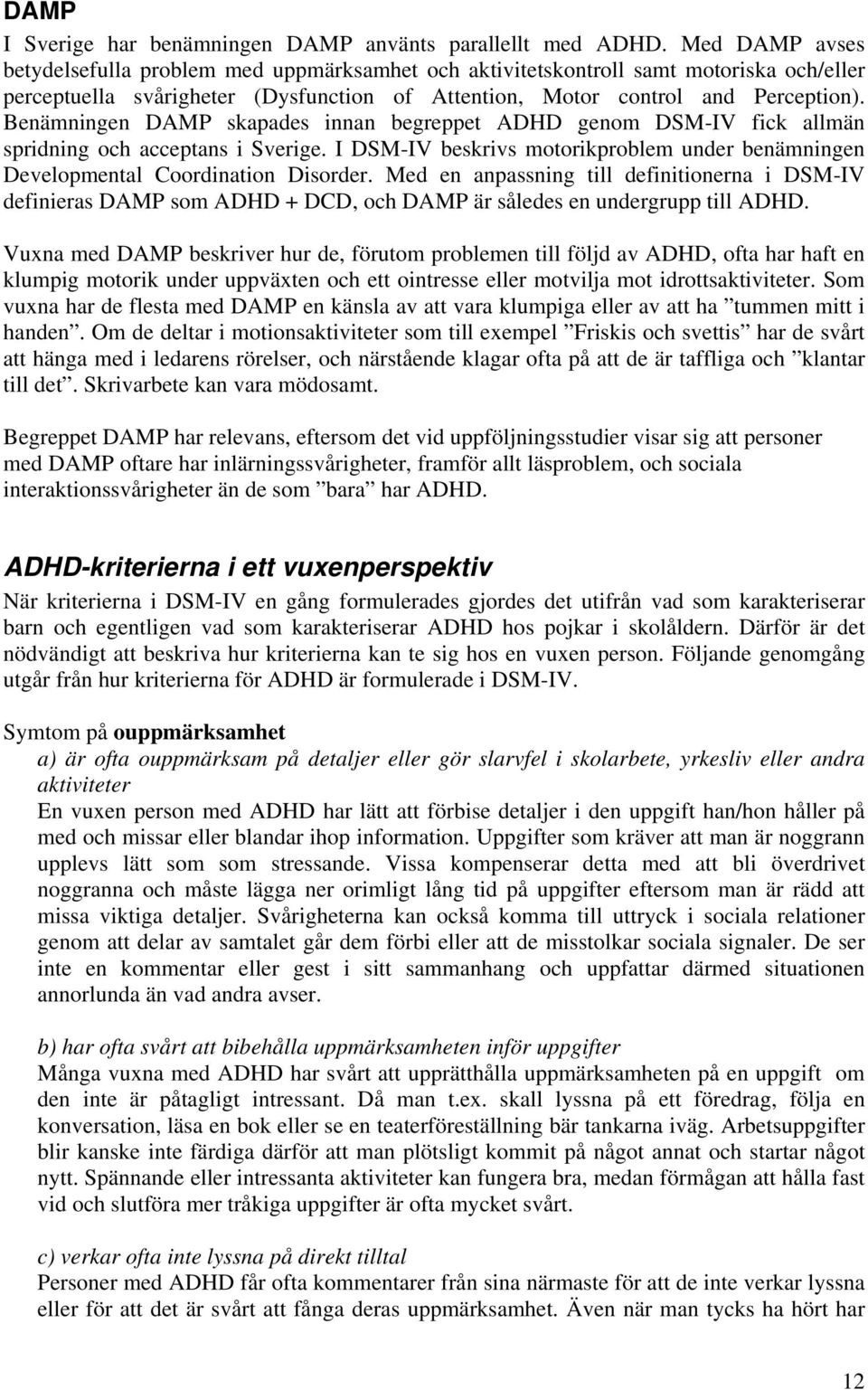 Benämningen DAMP skapades innan begreppet ADHD genom DSM-IV fick allmän spridning och acceptans i Sverige. I DSM-IV beskrivs motorikproblem under benämningen Developmental Coordination Disorder.
