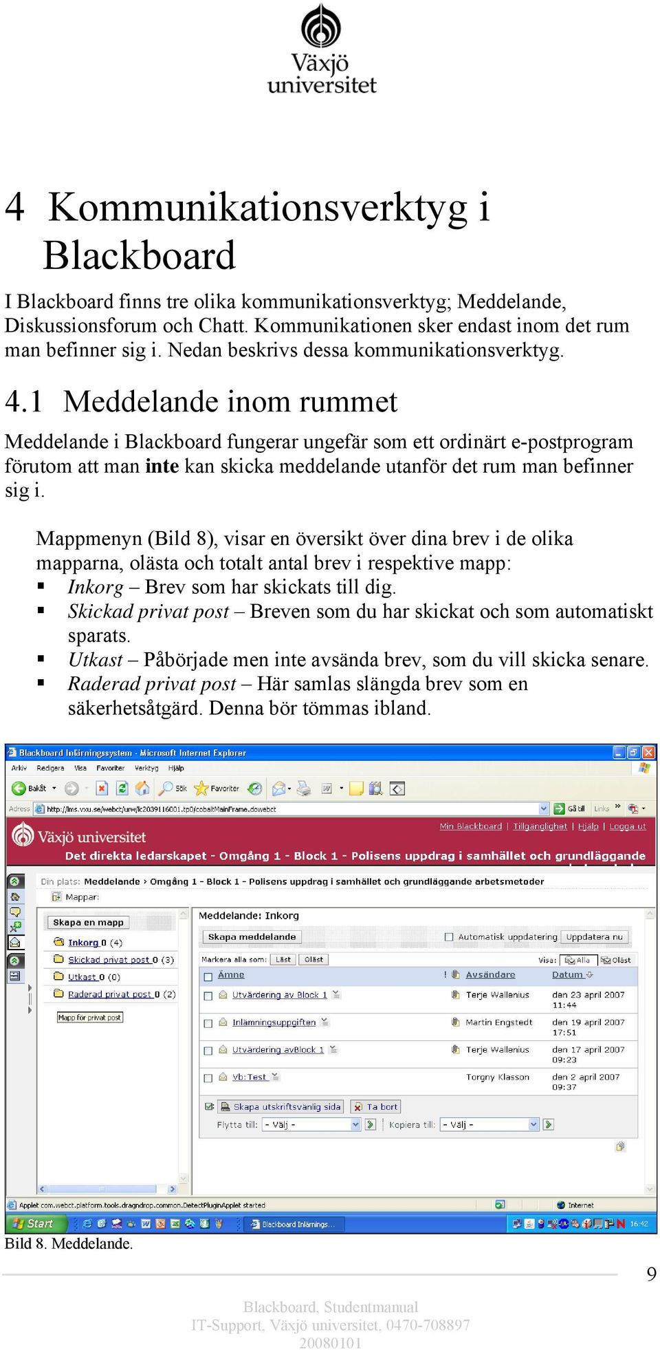 1 Meddelande inom rummet Meddelande i Blackboard fungerar ungefär som ett ordinärt e-postprogram förutom att man inte kan skicka meddelande utanför det rum man befinner sig i.