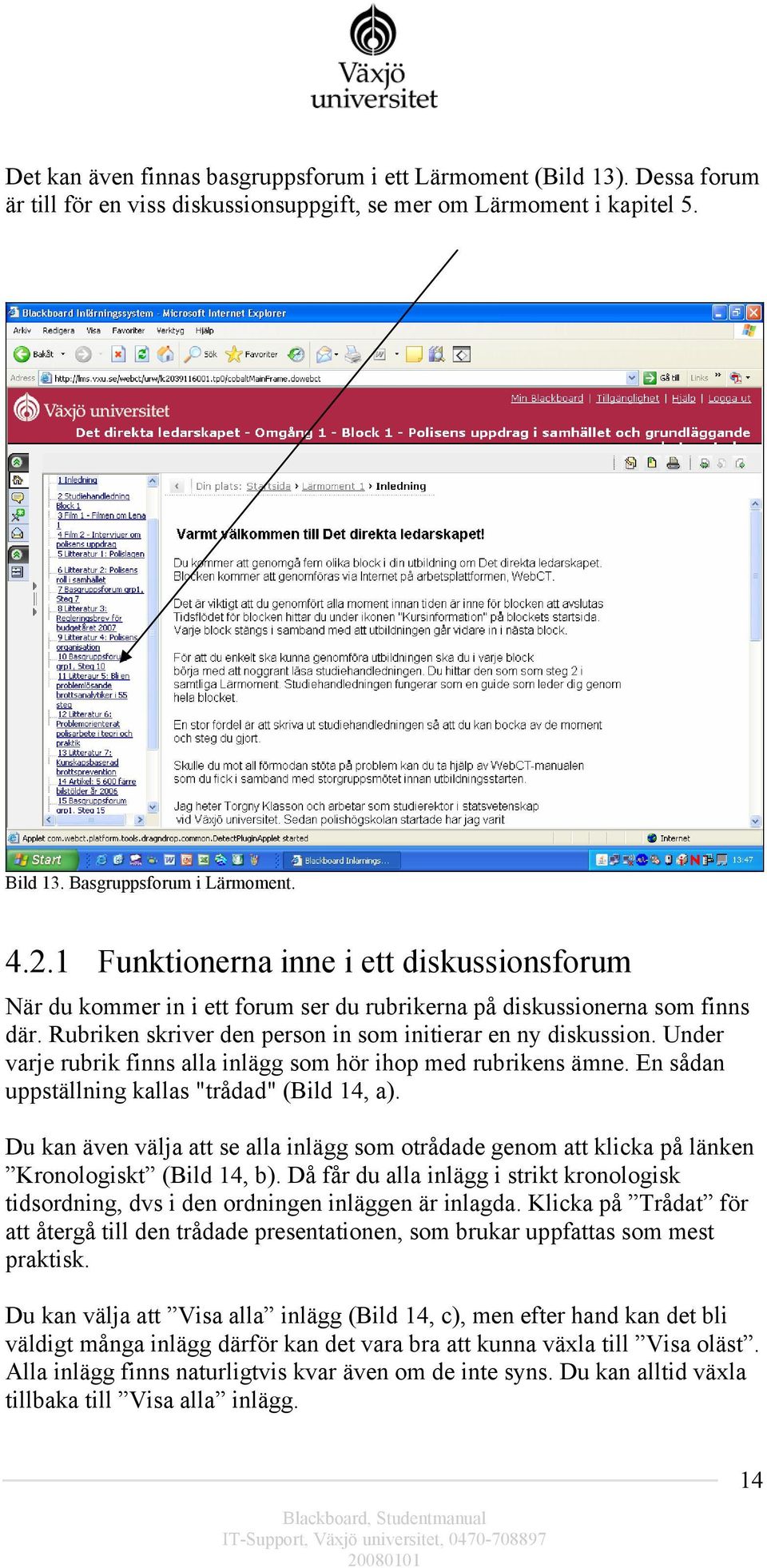 Under varje rubrik finns alla inlägg som hör ihop med rubrikens ämne. En sådan uppställning kallas "trådad" (Bild 14, a).