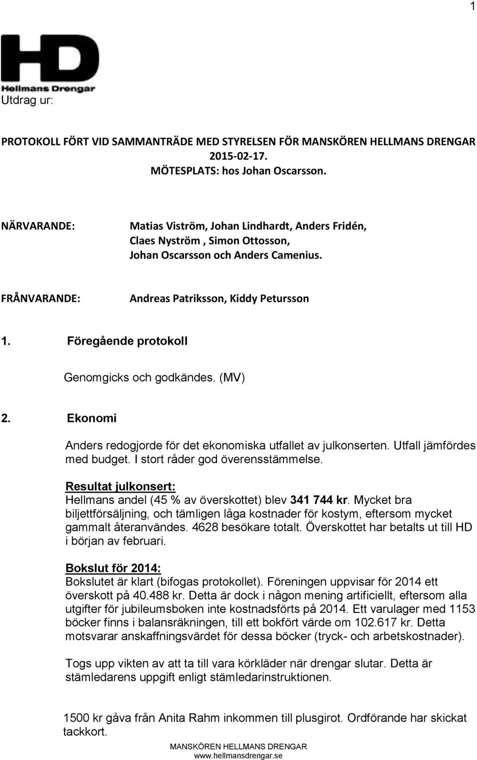Föregående protokoll Genomgicks och godkändes. (MV) 2. Ekonomi Anders redogjorde för det ekonomiska utfallet av julkonserten. Utfall jämfördes med budget. I stort råder god överensstämmelse.
