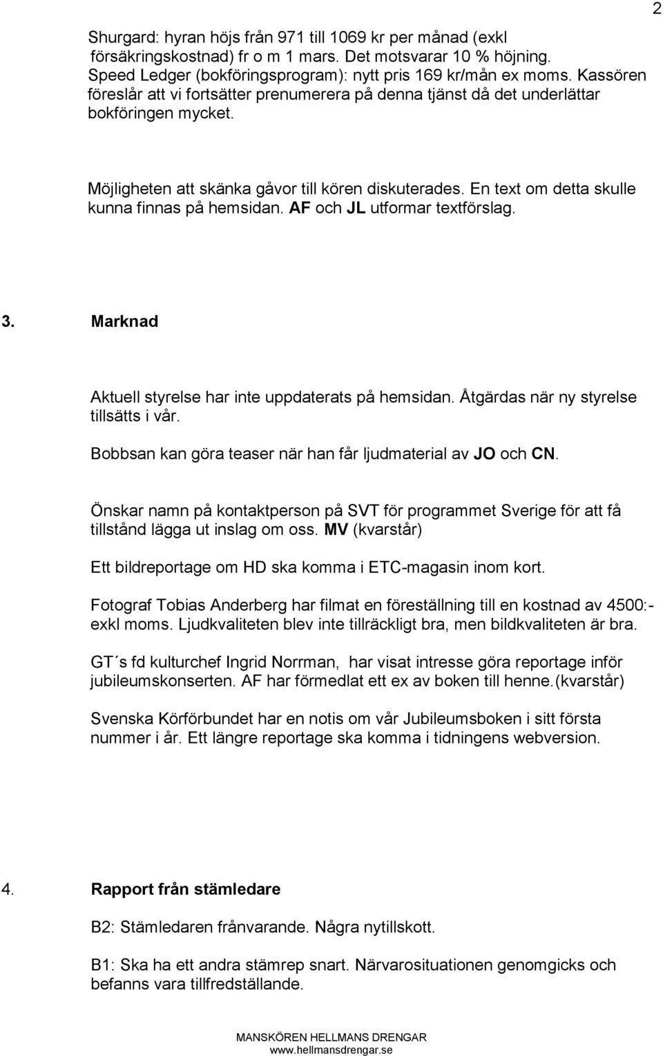 En text om detta skulle kunna finnas på hemsidan. AF och JL utformar textförslag. 3. Marknad Aktuell styrelse har inte uppdaterats på hemsidan. Åtgärdas när ny styrelse tillsätts i vår.
