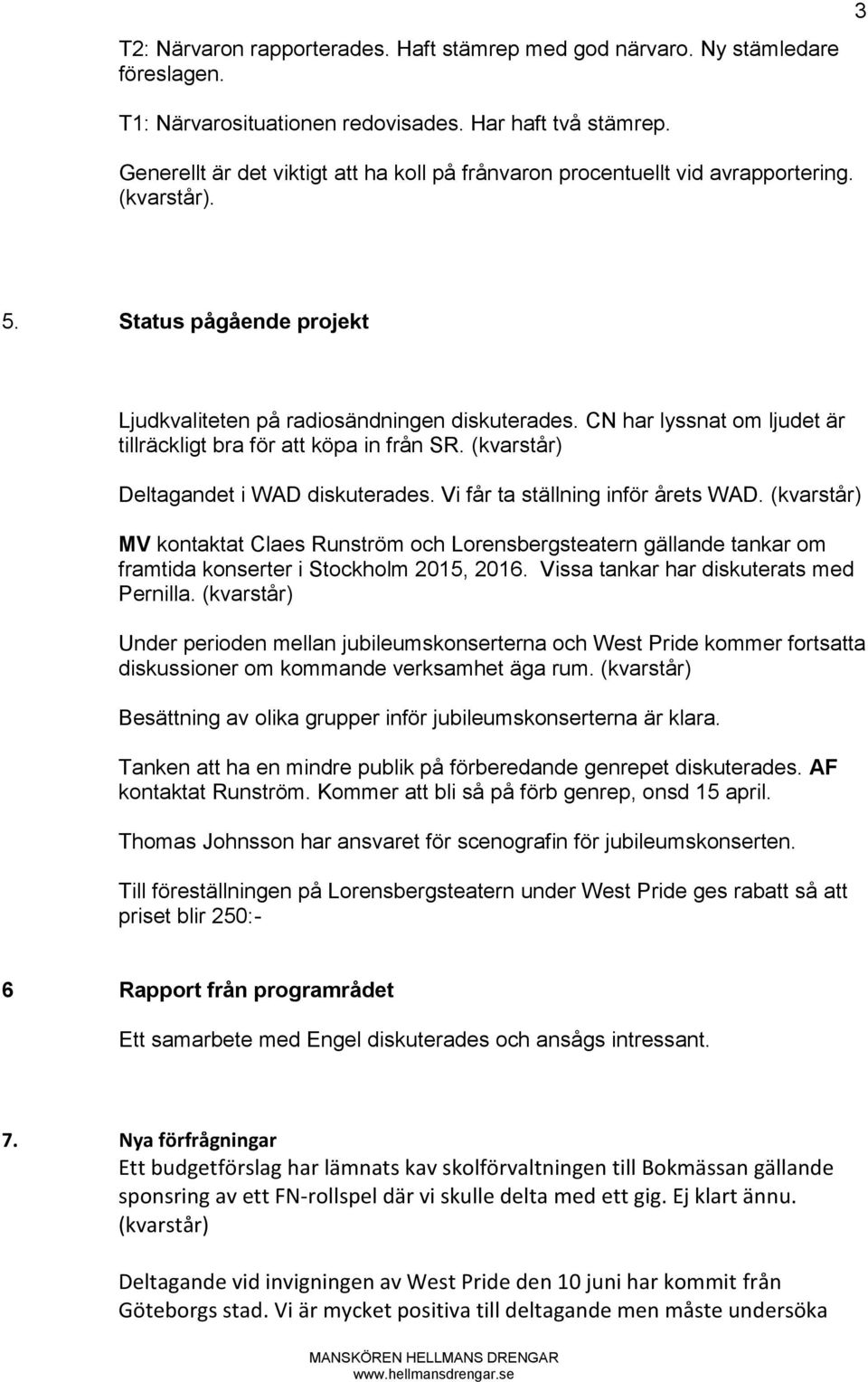 CN har lyssnat om ljudet är tillräckligt bra för att köpa in från SR. (kvarstår) Deltagandet i WAD diskuterades. Vi får ta ställning inför årets WAD.