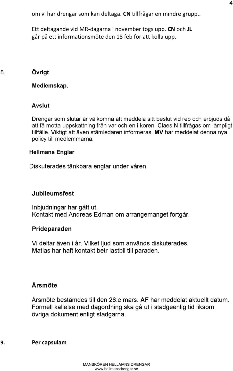 Viktigt att även stämledaren informeras. MV har meddelat denna nya policy till medlemmarna. Hellmans Englar Diskuterades tänkbara englar under våren. Jubileumsfest Inbjudningar har gått ut.