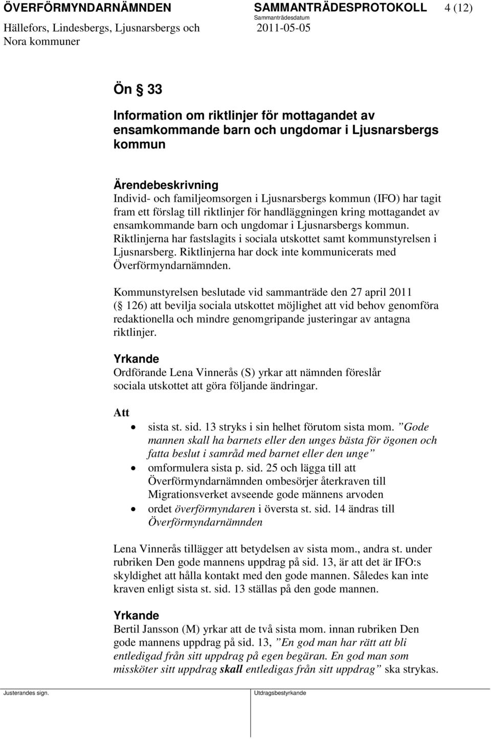 Riktlinjerna har fastslagits i sociala utskottet samt kommunstyrelsen i Ljusnarsberg. Riktlinjerna har dock inte kommunicerats med Överförmyndarnämnden.