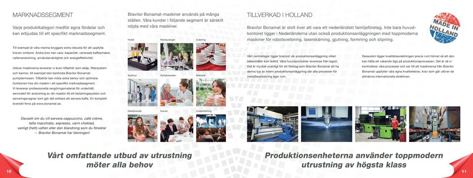 Inte bara huvudkontoret ligger i Nederländerna utan också produktionsanläggningen med toppmoderna maskiner för robotsvetsning, laserskärning, gjutning, formning och slipning.