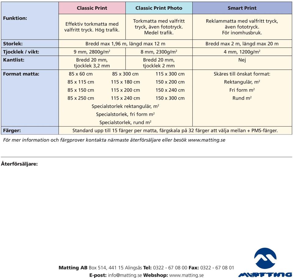 Storlek: Bredd max 1,96 m, längd max 12 m Bredd max 2 m, längd max 20 m Tjocklek / vikt: 9 mm, 2800g/m 2 8 mm, 2300g/m 2 4 mm, 1200g/m 2 Kantlist: Bredd 20 mm, tjocklek 3,2 mm Bredd 20 mm, tjocklek 2