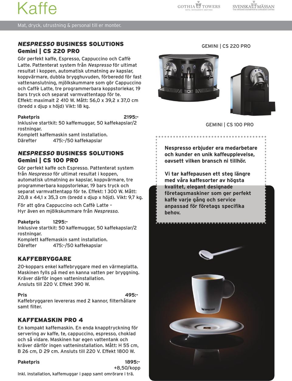 Cappuccino och Caffè Latte, tre programmerbara koppstorlekar, 19 bars tryck och separat varmvattentapp för te. Effekt: maximalt 2 410 W. Mått: 56,0 x 39,2 x 37,0 cm (bredd x djup x höjd) Vikt: 18 kg.