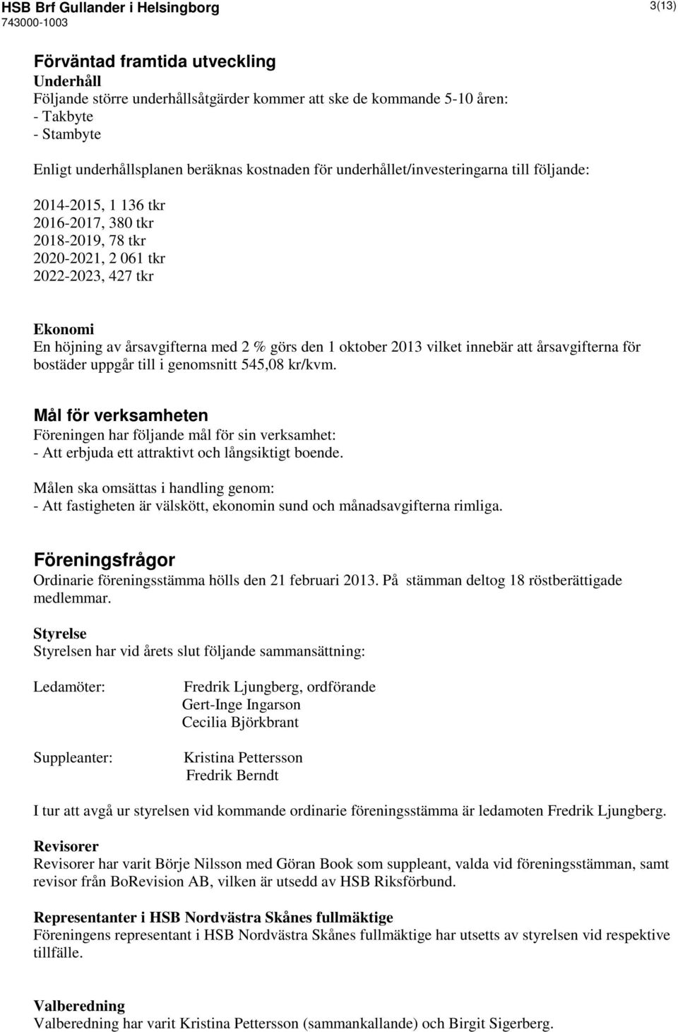 med 2 % görs den 1 oktober 2013 vilket innebär att årsavgifterna för bostäder uppgår till i genomsnitt 545,08 kr/kvm.