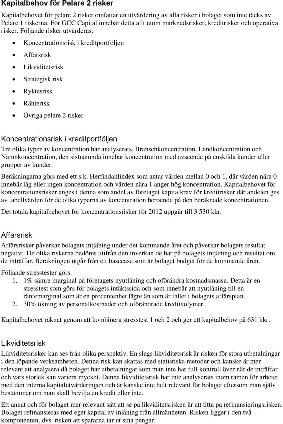 Följande risker utvärderas: Koncentrationsrisk i kreditportföljen Affärsrisk Likviditetsrisk Strategisk risk Ryktesrisk Ränterisk Övriga pelare 2 risker Koncentrationsrisk i kreditportföljen Tre