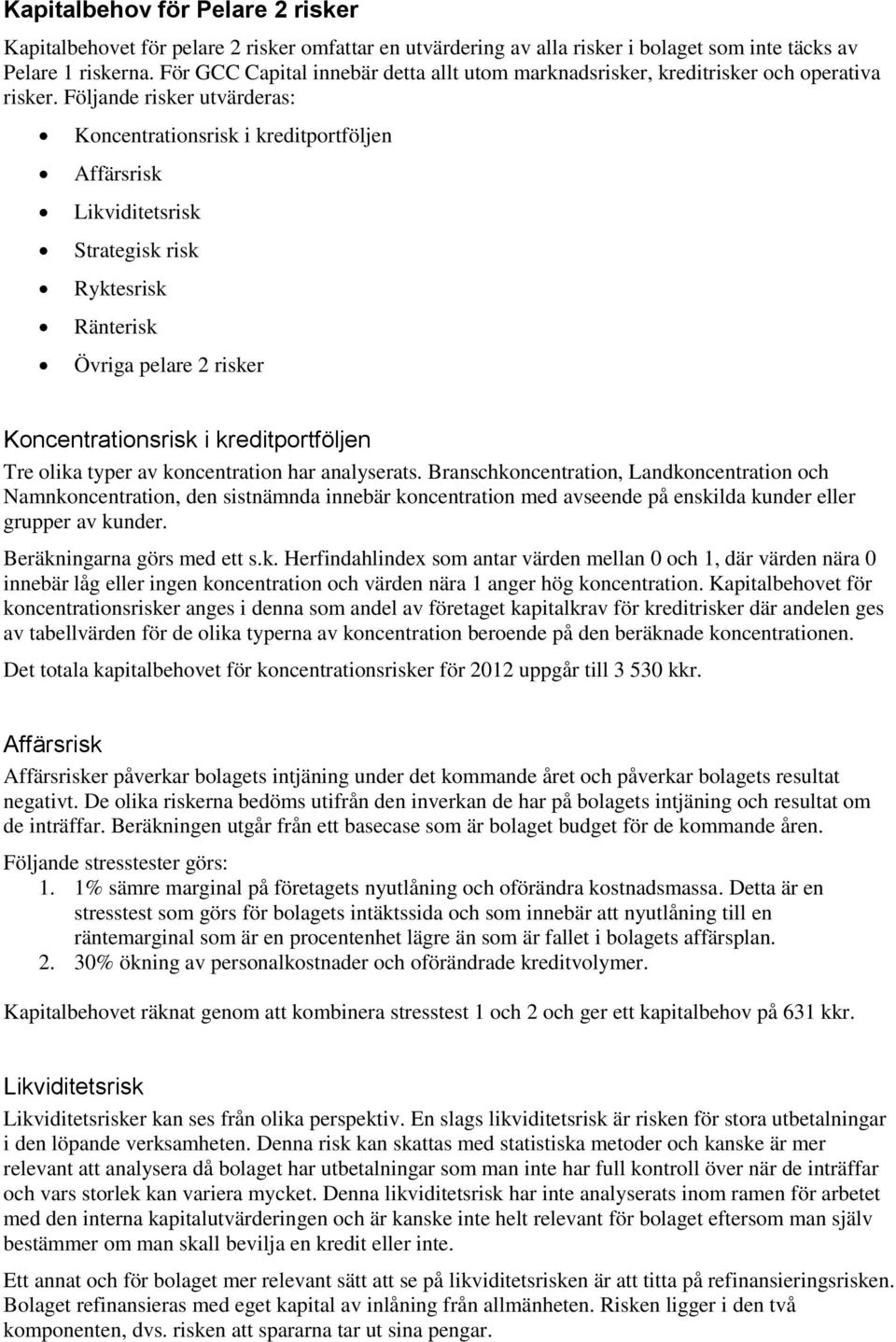 Följande risker utvärderas: Koncentrationsrisk i kreditportföljen Affärsrisk Likviditetsrisk Strategisk risk Ryktesrisk Ränterisk Övriga pelare 2 risker Koncentrationsrisk i kreditportföljen Tre