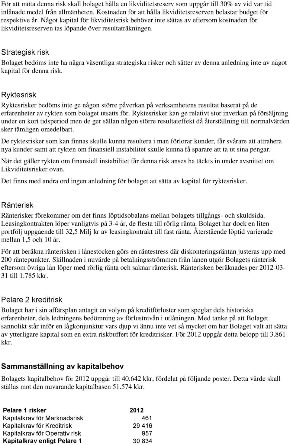 Något kapital för likviditetsrisk behöver inte sättas av eftersom kostnaden för likviditetsreserven tas löpande över resultaträkningen.