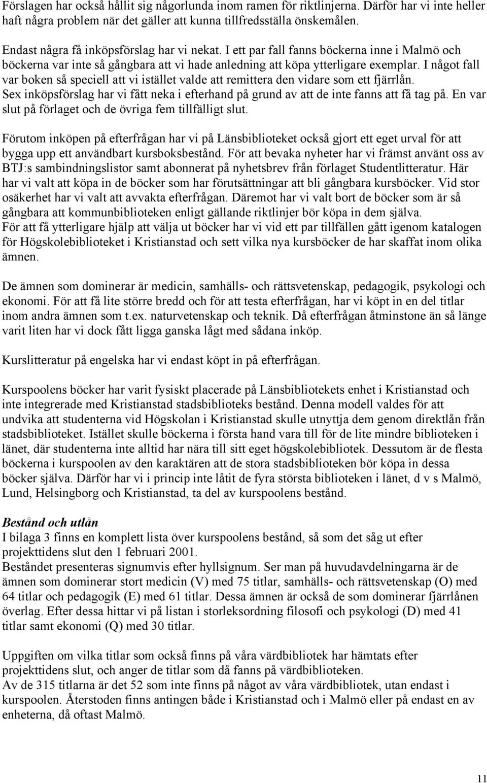 I något fall var boken så speciell att vi istället valde att remittera den vidare som ett fjärrlån. Sex inköpsförslag har vi fått neka i efterhand på grund av att de inte fanns att få tag på.