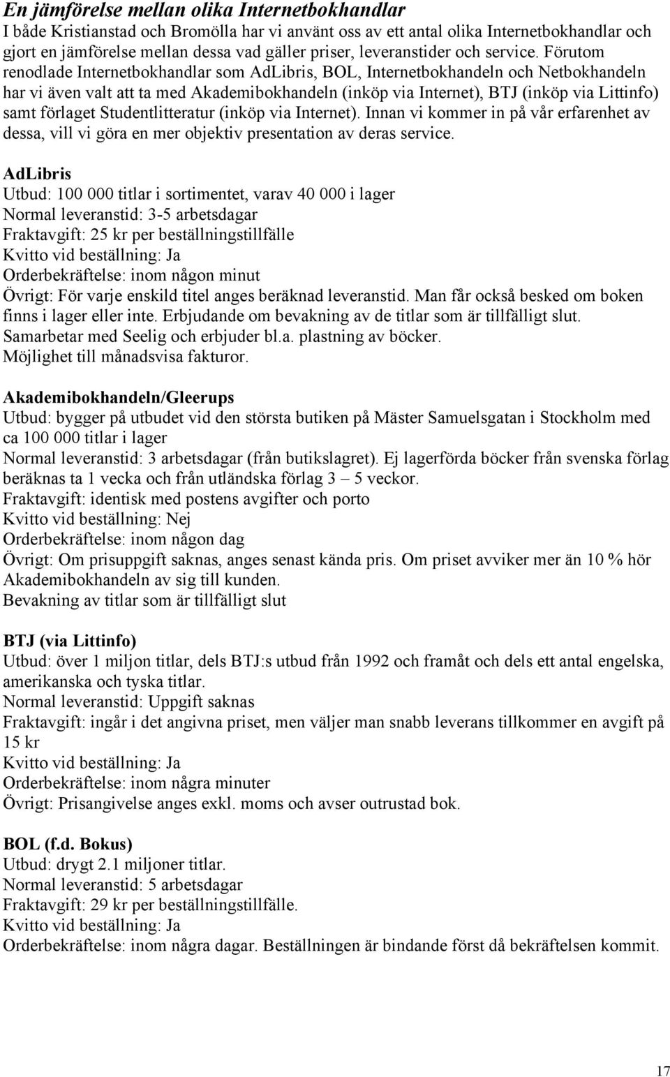 Förutom renodlade Internetbokhandlar som AdLibris, BOL, Internetbokhandeln och Netbokhandeln har vi även valt att ta med Akademibokhandeln (inköp via Internet), BTJ (inköp via Littinfo) samt förlaget