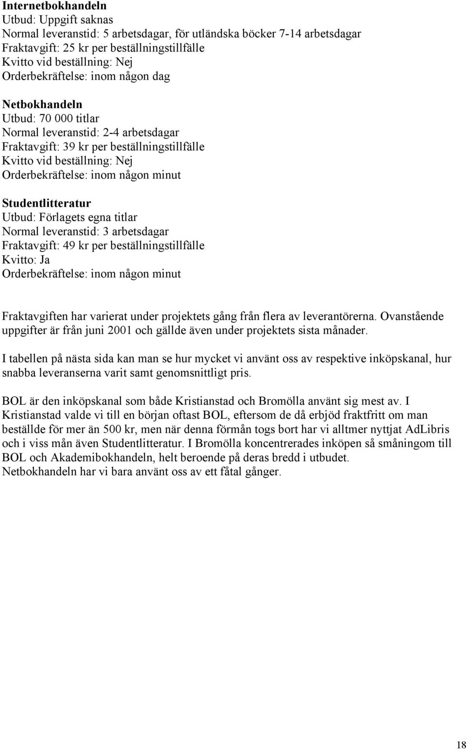 någon minut Studentlitteratur Utbud: Förlagets egna titlar Normal leveranstid: 3 arbetsdagar Fraktavgift: 49 kr per beställningstillfälle Kvitto: Ja Orderbekräftelse: inom någon minut Fraktavgiften