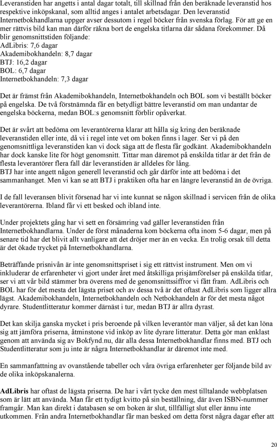 Då blir genomsnittstiden följande: AdLibris: 7,6 dagar Akademibokhandeln: 8,7 dagar BTJ: 16,2 dagar BOL: 6,7 dagar Internetbokhandeln: 7,3 dagar Det är främst från Akademibokhandeln,