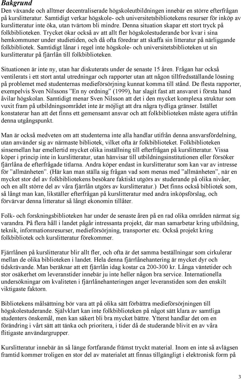 Trycket ökar också av att allt fler högskolestuderande bor kvar i sina hemkommuner under studietiden, och då ofta föredrar att skaffa sin litteratur på närliggande folkbibliotek.