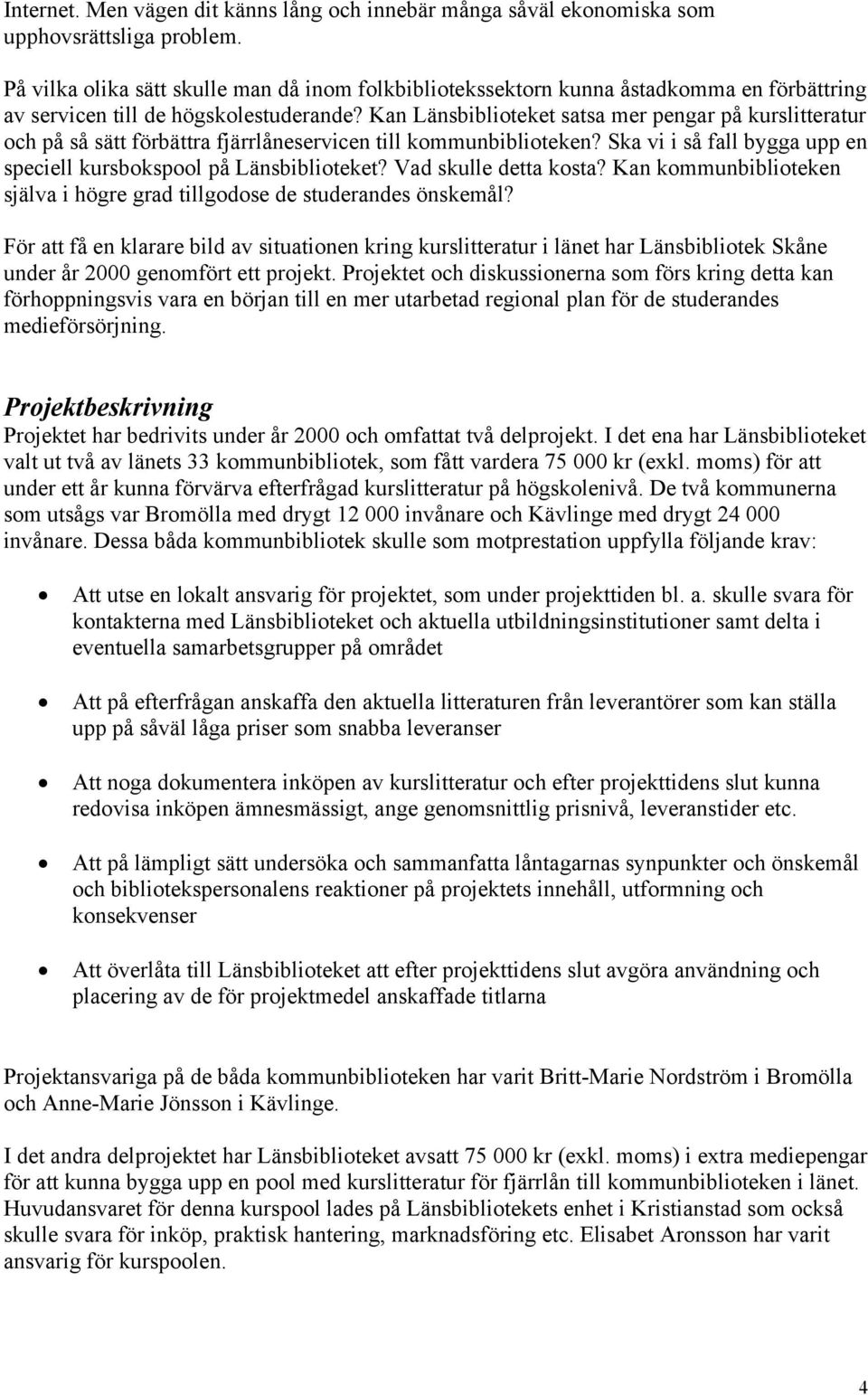 Kan Länsbiblioteket satsa mer pengar på kurslitteratur och på så sätt förbättra fjärrlåneservicen till kommunbiblioteken? Ska vi i så fall bygga upp en speciell kursbokspool på Länsbiblioteket?