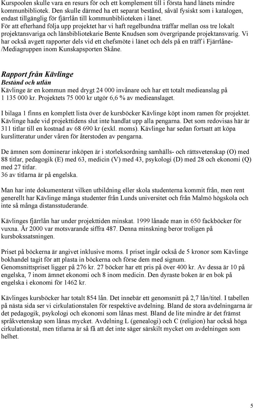 För att efterhand följa upp projektet har vi haft regelbundna träffar mellan oss tre lokalt projektansvariga och länsbibliotekarie Bente Knudsen som övergripande projektansvarig.