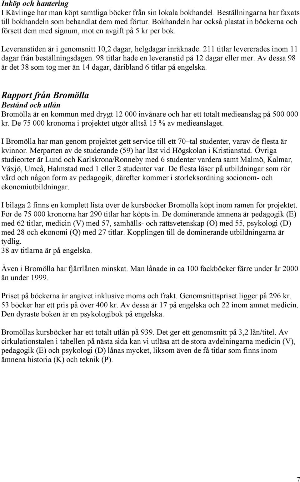 211 titlar levererades inom 11 dagar från beställningsdagen. 98 titlar hade en leveranstid på 12 dagar eller mer. Av dessa 98 är det 38 som tog mer än 14 dagar, däribland 6 titlar på engelska.