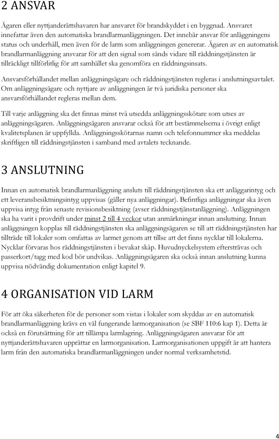 Ägaren av en automatisk brandlarmanläggning ansvarar för att den signal som sänds vidare till räddningstjänsten är tillräckligt tillförlitlig för att samhället ska genomföra en räddningsinsats.