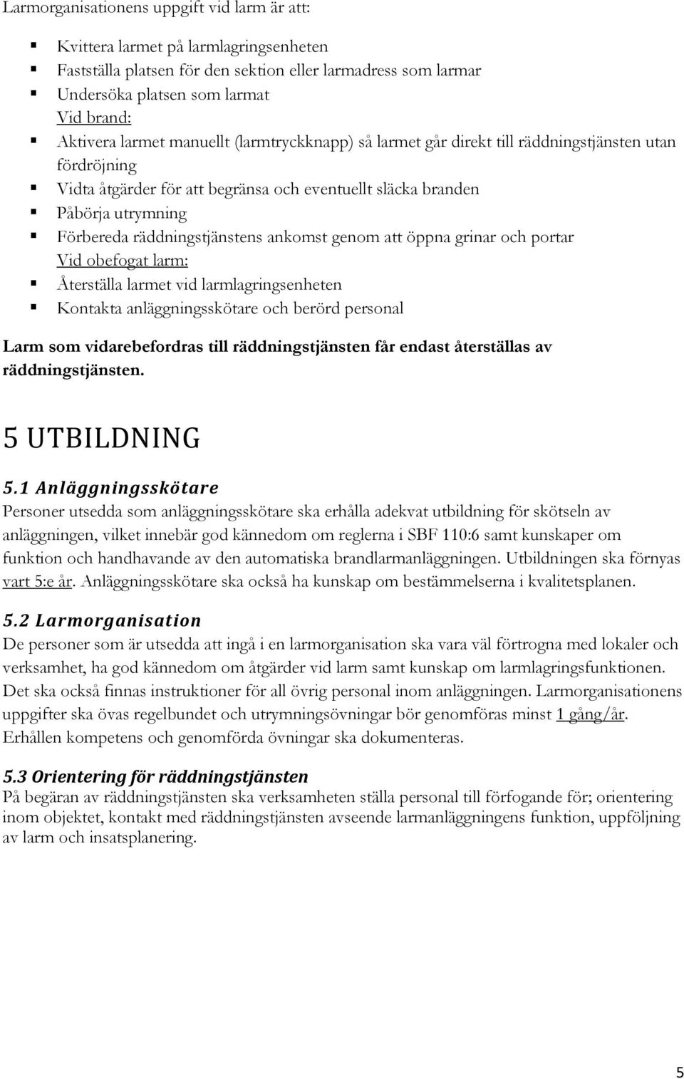 räddningstjänstens ankomst genom att öppna grinar och portar Vid obefogat larm: Återställa larmet vid larmlagringsenheten Kontakta anläggningsskötare och berörd personal Larm som vidarebefordras till