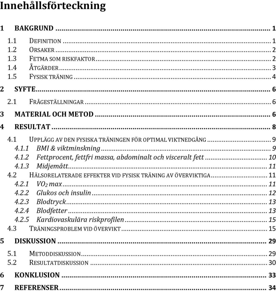 .. 10 4.1.3 Midjemått... 11 4.2 HÄLSORELATERADE EFFEKTER VID FYSISK TRÄNING AV ÖVERVIKTIGA... 11 4.2.1 VO2 max... 11 4.2.2 Glukos och insulin... 12 4.2.3 Blodtryck... 13 4.2.4 Blodfetter... 13 4.2.5 Kardiovaskulära riskprofilen.