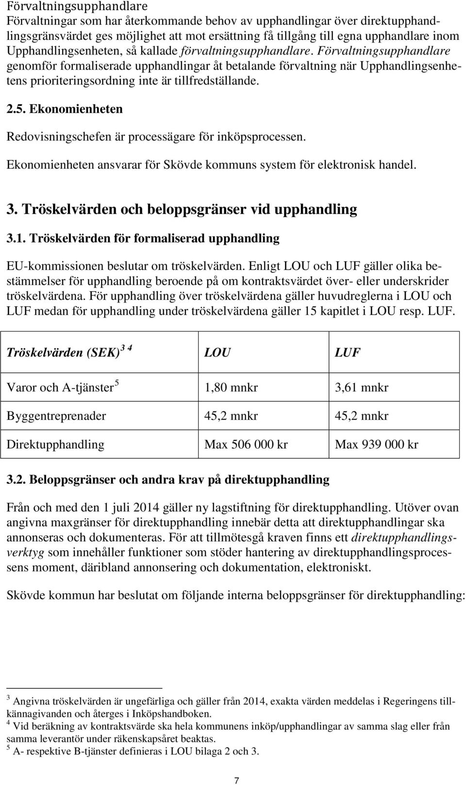 Förvaltningsupphandlare genomför formaliserade upphandlingar åt betalande förvaltning när Upphandlingsenhetens prioriteringsordning inte är tillfredställande. 2.5.