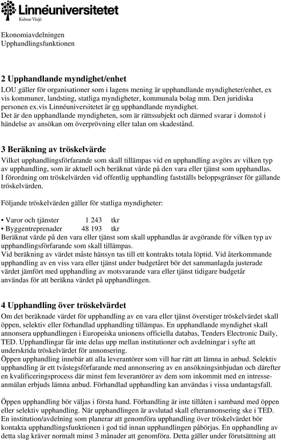 Det är den upphandlande myndigheten, som är rättssubjekt och därmed svarar i domstol i händelse av ansökan om överprövning eller talan om skadestånd.