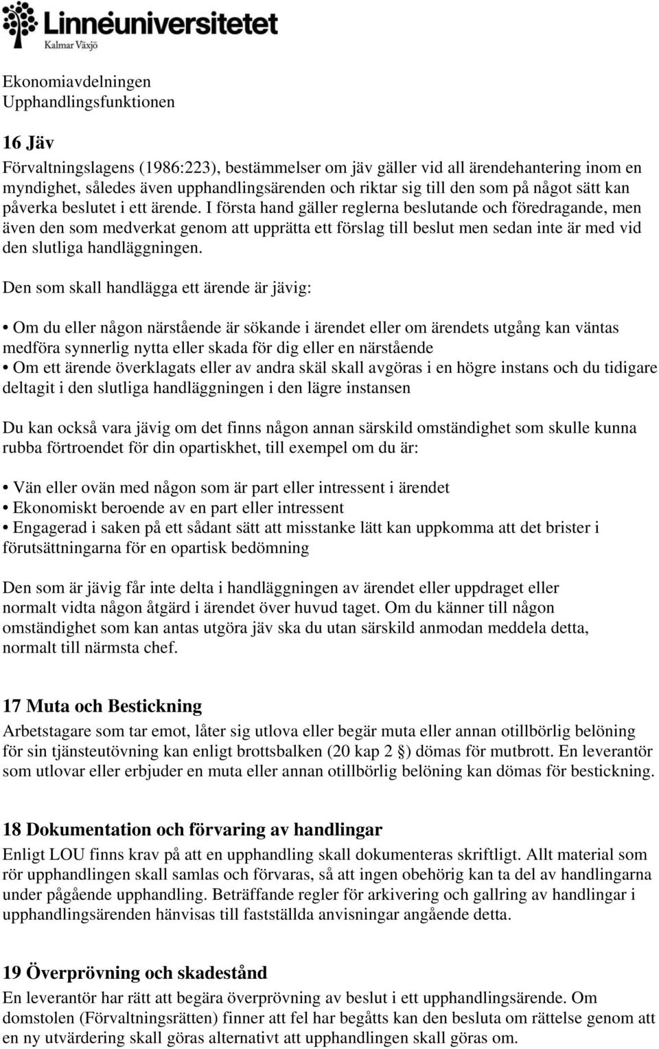 I första hand gäller reglerna beslutande och föredragande, men även den som medverkat genom att upprätta ett förslag till beslut men sedan inte är med vid den slutliga handläggningen.