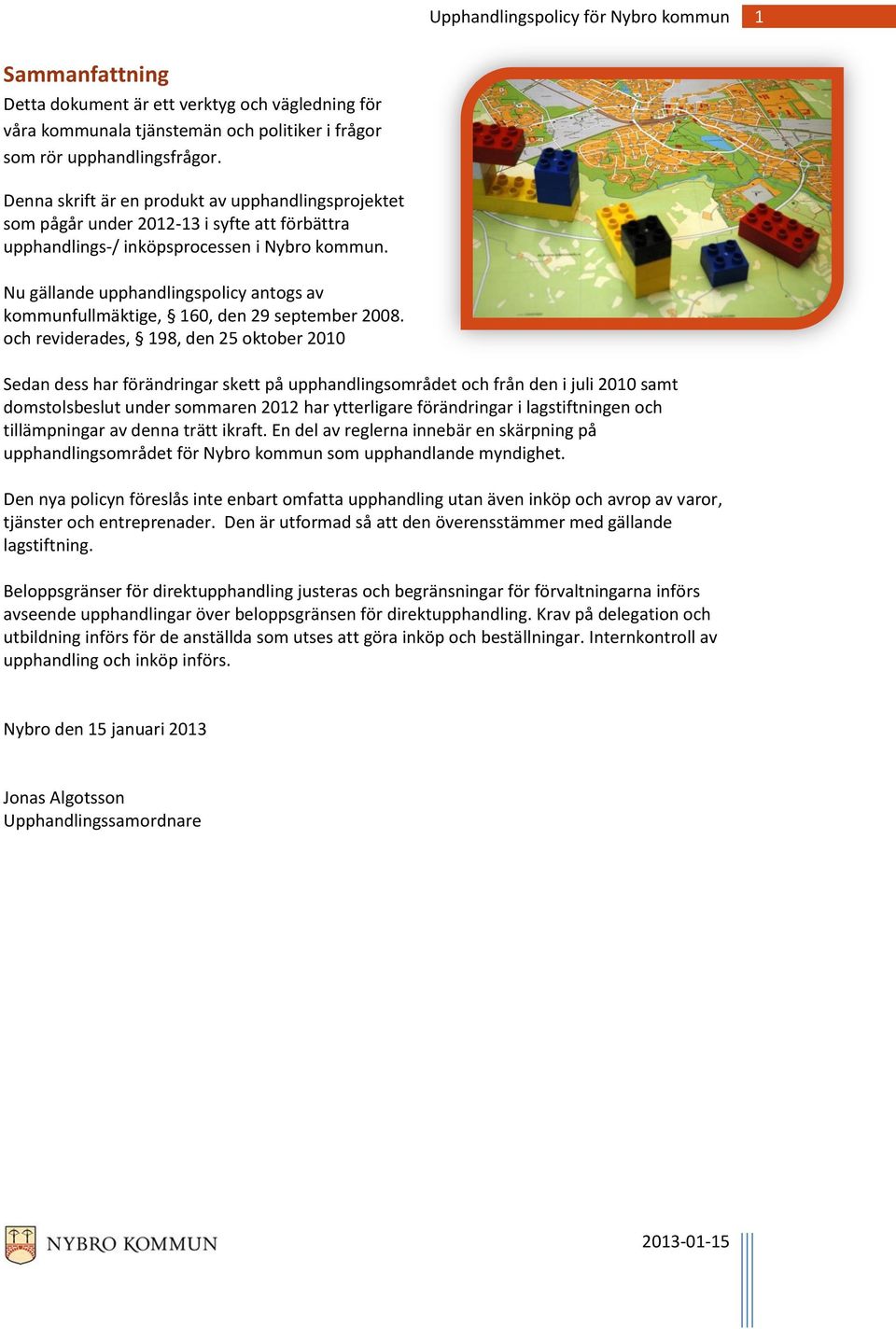 Nu gällande upphandlingspolicy antogs av kommunfullmäktige, 160, den 29 september 2008.