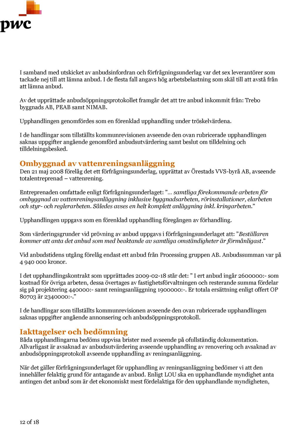 Av det upprättade anbudsöppningsprotokollet framgår det att tre anbud inkommit från: Trebo byggnads AB, PEAB samt NIMAB. Upphandlingen genomfördes som en förenklad upphandling under tröskelvärdena.
