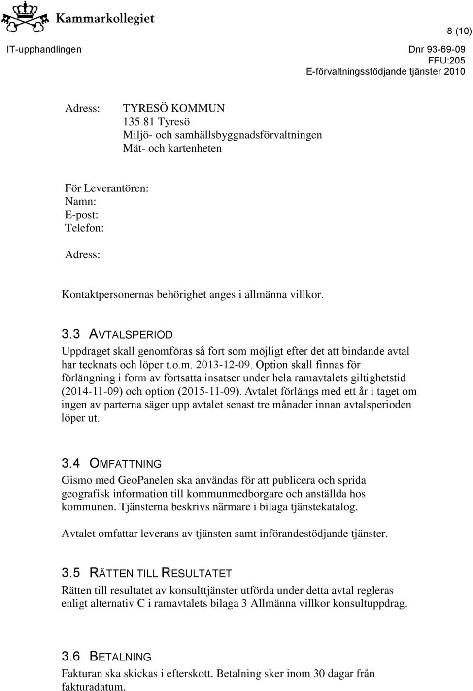 Option skall finnas för förlängning i form av fortsatta insatser under hela ramavtalets giltighetstid (2014-11-09) och option (2015-11-09).