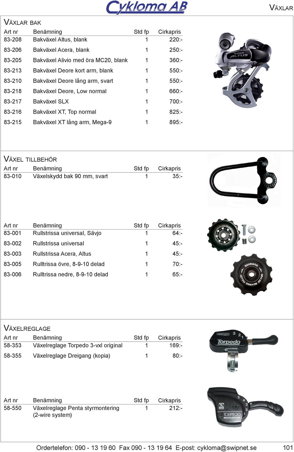 Växelskydd bak 90 mm, svart 35:- 83-00 83-002 83-003 83-005 83-006 Rullstrissa universal, Sävjo Rullstrissa universal Rullstrissa Acera, Altus Rulltrissa övre, 8-9-0 delad Rulltrissa nedre, 8-9-0