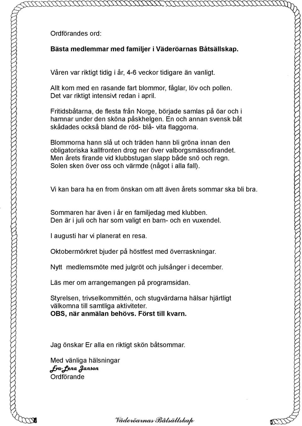 En och annan svensk båt skådades också bland de röd- blå- vita flaggorna. Blommorna hann slå ut och träden hann bli gröna innan den obligatoriska kallfronten drog ner över valborgsmässofirandet.