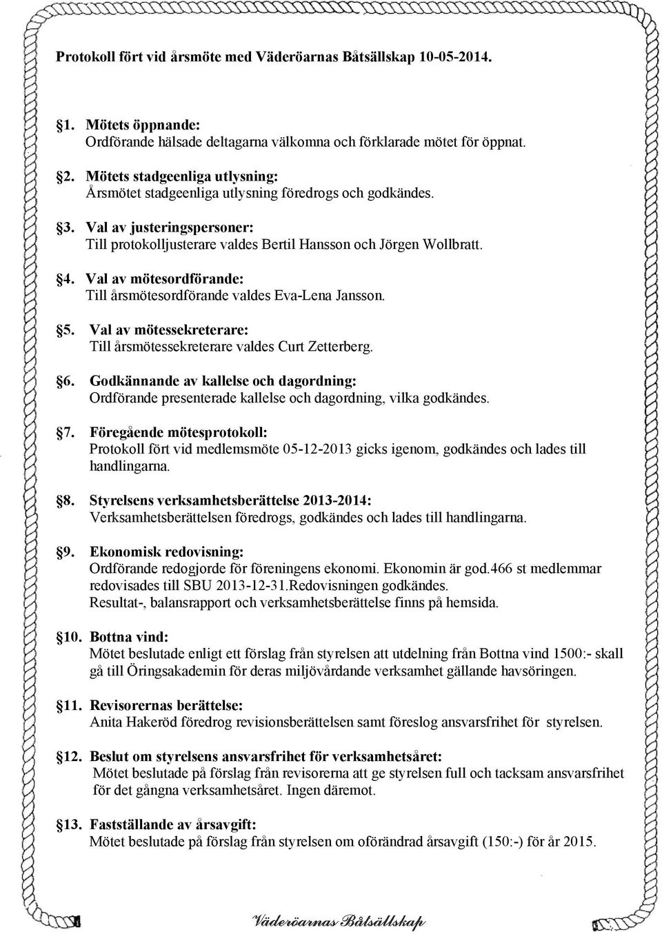 Val av mötesordförande: Till årsmötesordförande valdes Eva-Lena Jansson. 5. Val av mötessekreterare: Till årsmötessekreterare valdes Curt Zetterberg. 6.