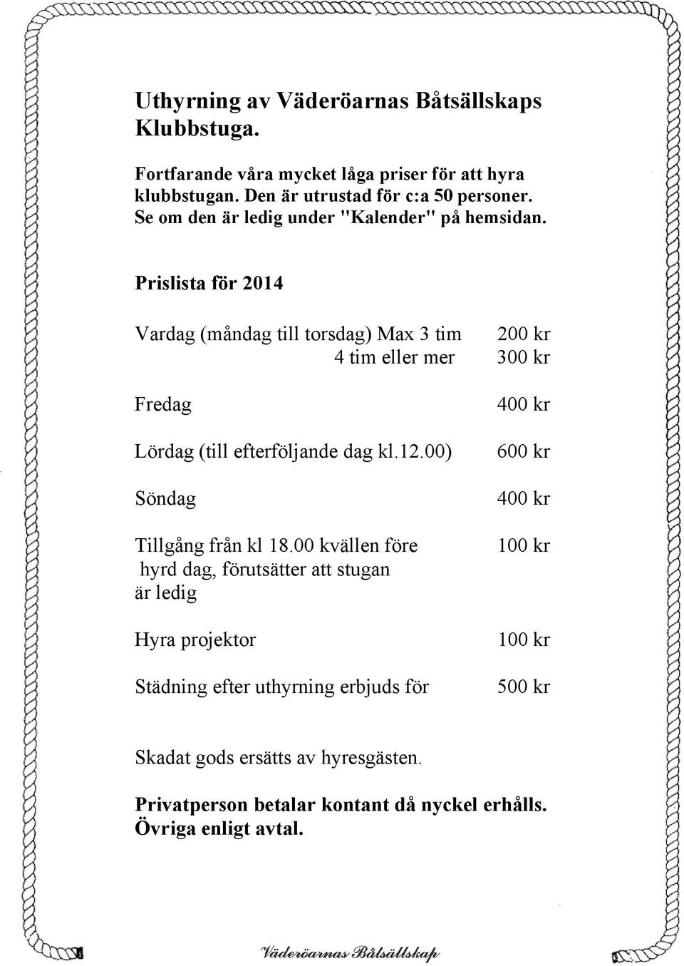 Prislista för 2014 Vardag (måndag till torsdag) Max 3 tim 200 kr 4 tim eller mer 300 kr Fredag Lördag (till efterföljande dag kl.12.