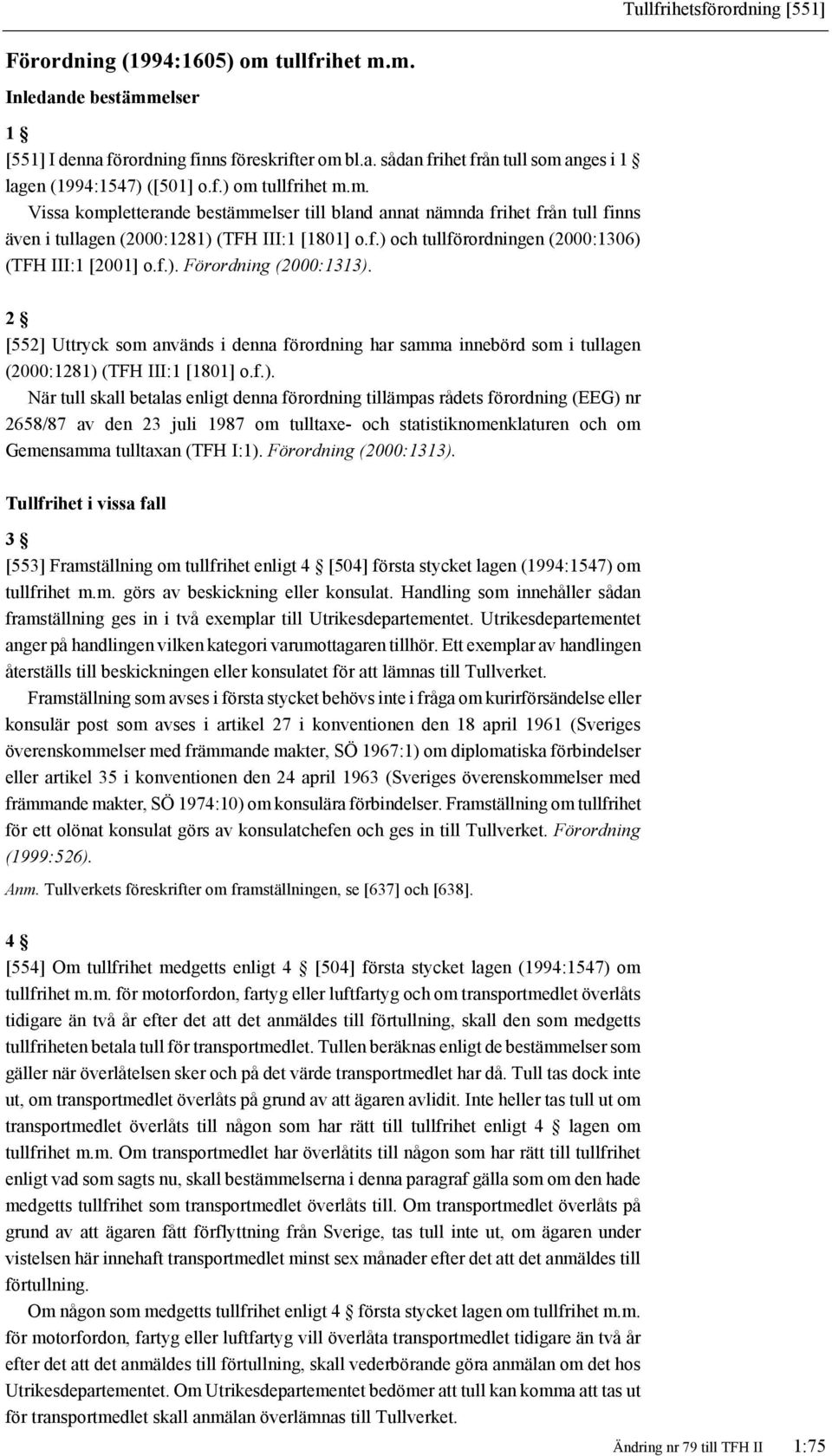 f.). Förordning (2000:1313). 2 [552] Uttryck som används i denna förordning har samma innebörd som i tullagen (2000:1281) (TFH III:1 [1801] o.f.). När tull skall betalas enligt denna förordning tillämpas rådets förordning (EEG) nr 2658/87 av den 23 juli 1987 om tulltaxe- och statistiknomenklaturen och om Gemensamma tulltaxan (TFH I:1).