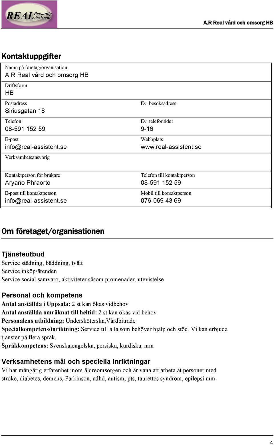 se Telefon till kontaktperson 08-591 152 59 Mobil till kontaktperson 076-069 43 69 Om företaget/organisationen Tjänsteutbud Service städning, bäddning, tvätt Service inköp/ärenden Service social