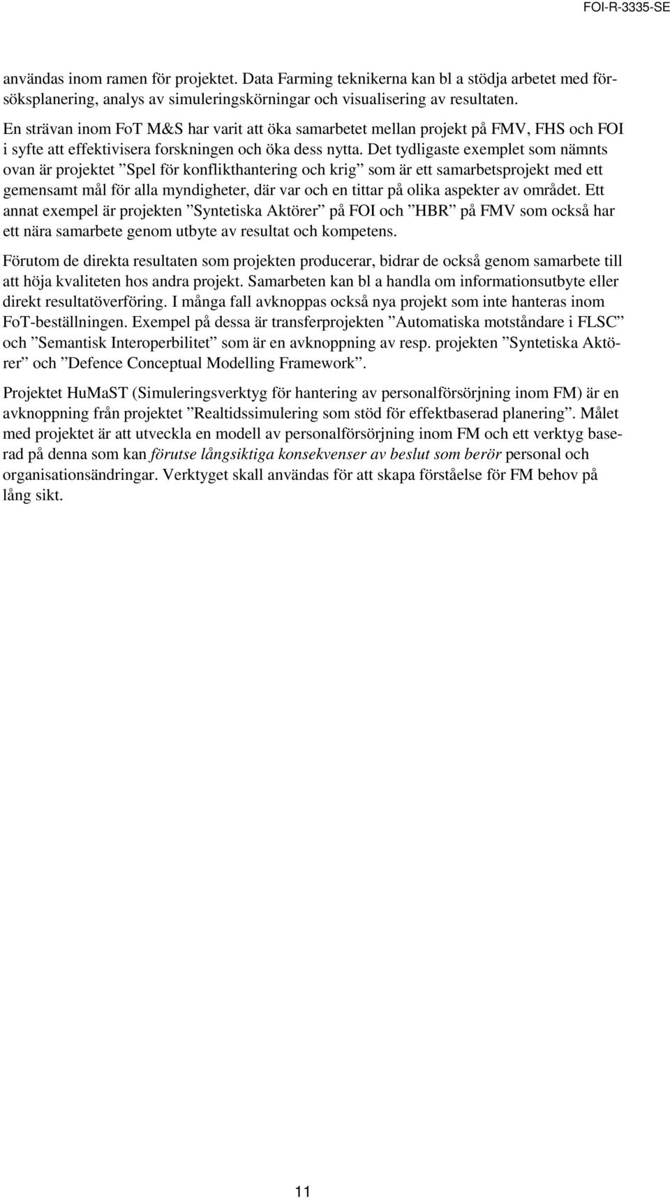 Det tydligaste exemplet som nämnts ovan är projektet Spel för konflikthantering och krig som är ett samarbetsprojekt med ett gemensamt mål för alla myndigheter, där var och en tittar på olika