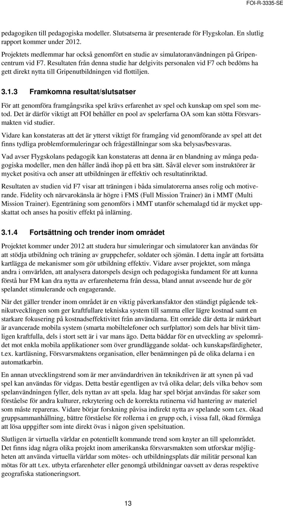 Resultaten från denna studie har delgivits personalen vid F7 och bedöms ha gett direkt nytta till Gripenutbildningen vid flottiljen. 3.1.