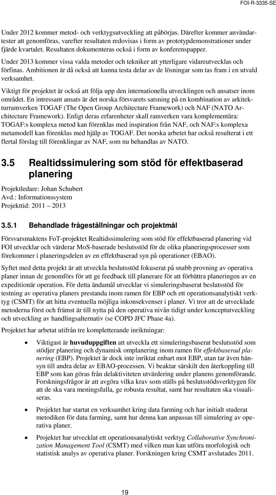 Ambitionen är då också att kunna testa delar av de lösningar som tas fram i en utvald verksamhet.