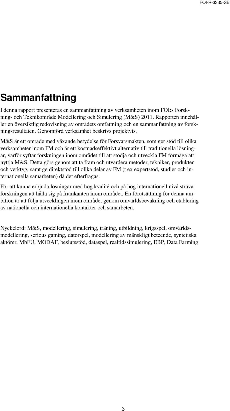 M&S är ett område med växande betydelse för Försvarsmakten, som ger stöd till olika verksamheter inom FM och är ett kostnadseffektivt alternativ till traditionella lösningar, varför syftar