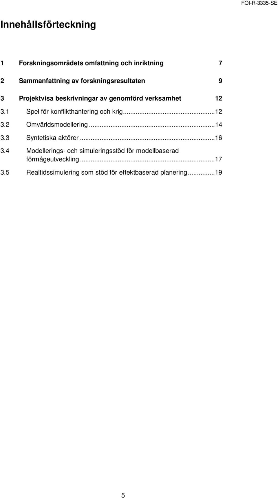 1 Spel för konflikthantering och krig... 12 3.2 Omvärldsmodellering... 14 3.3 Syntetiska aktörer... 16 3.