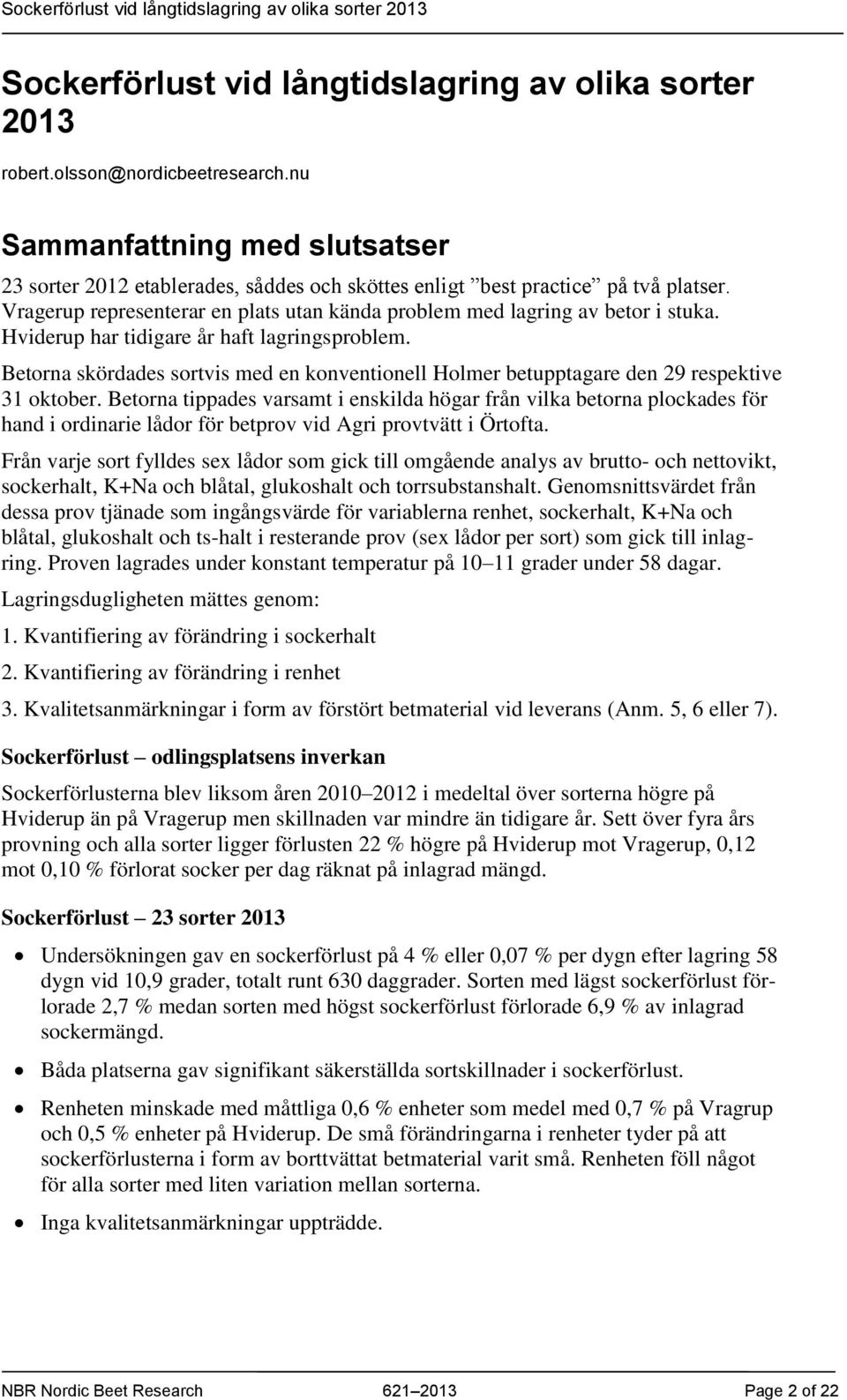 Hviderup har tidigare år haft lagringsproblem. Betorna skördades sortvis med en konventionell Holmer betupptagare den 29 respektive 31 oktober.