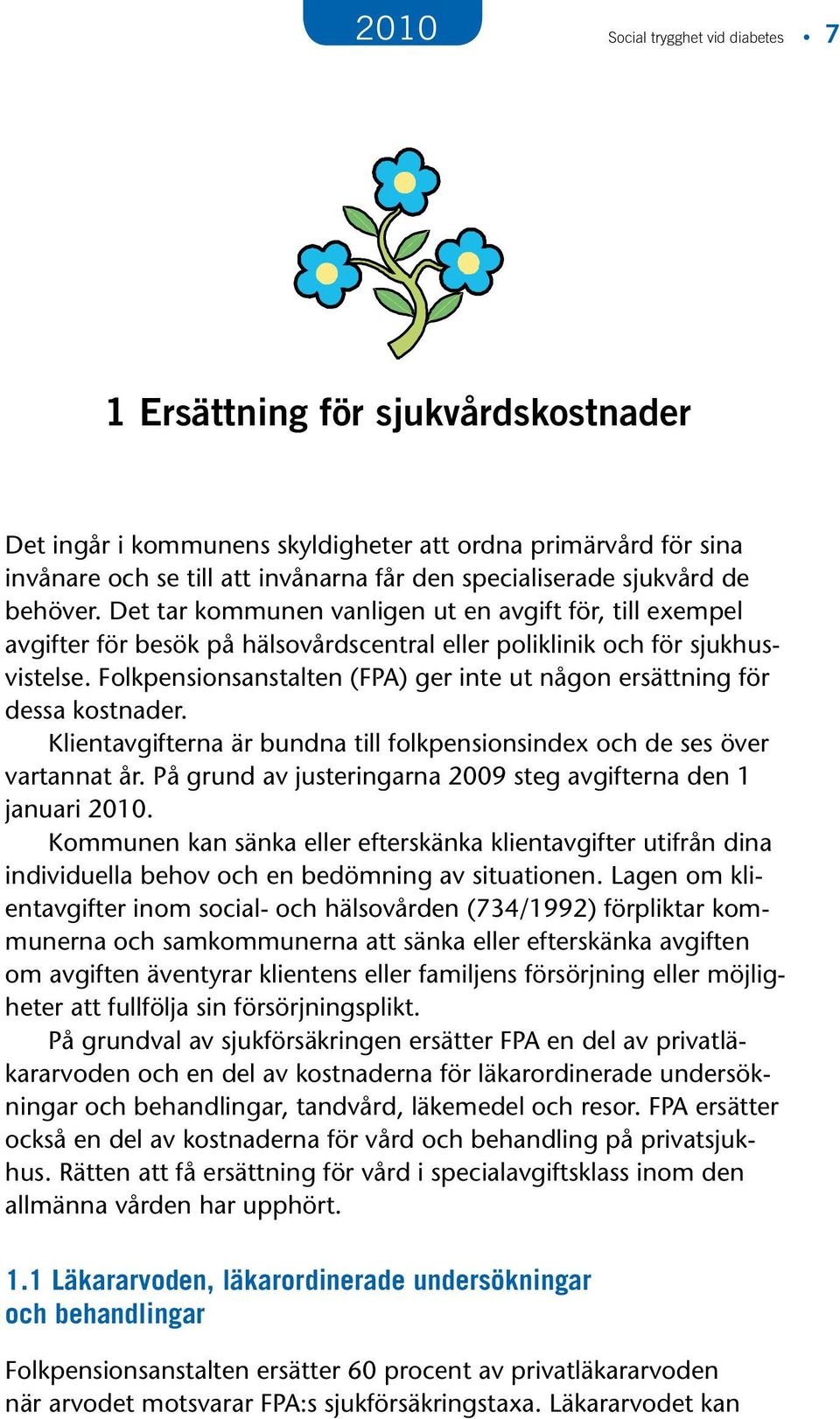 Folkpensionsanstalten (FPA) ger inte ut någon ersättning för dessa kostnader. Klientavgifterna är bundna till folkpensionsindex och de ses över vartannat år.