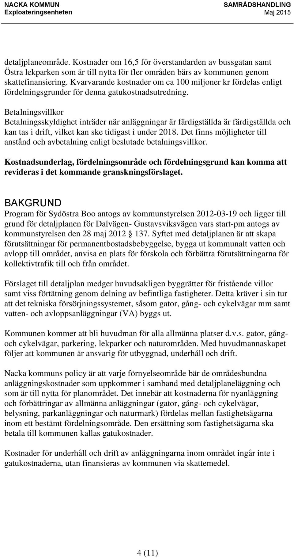 Betalningsvillkor Betalningsskyldighet inträder när anläggningar är färdigställda är färdigställda och kan tas i drift, vilket kan ske tidigast i under 2018.