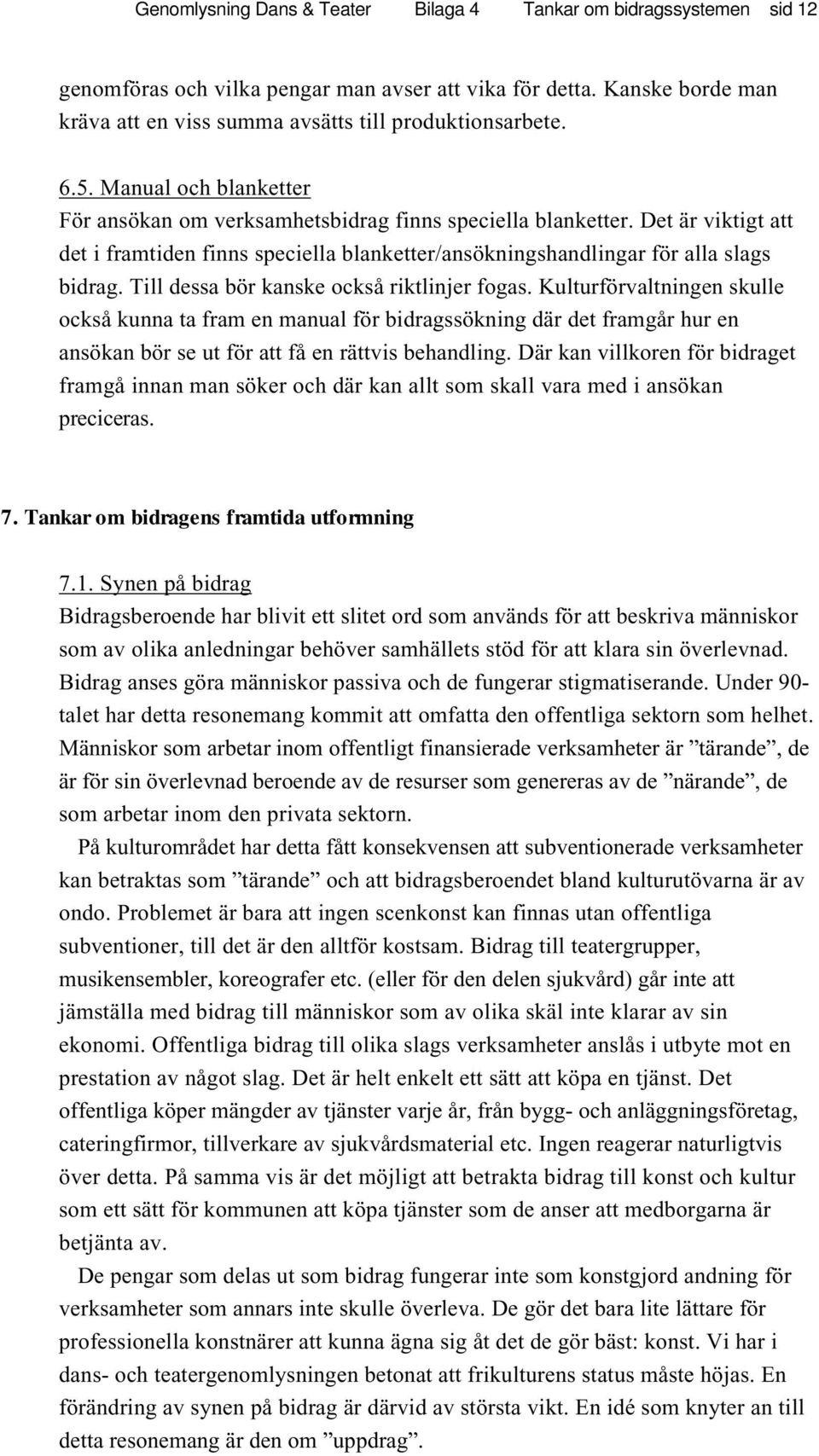 Till dessa bör kanske också riktlinjer fogas. Kulturförvaltningen skulle också kunna ta fram en manual för bidragssökning där det framgår hur en ansökan bör se ut för att få en rättvis behandling.